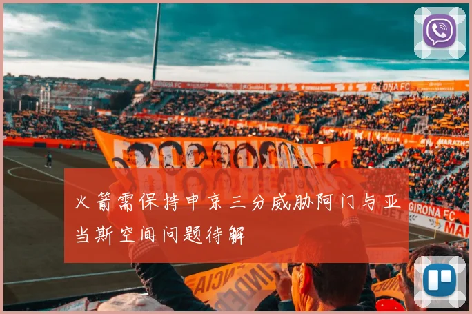 火箭需保持申京三分威胁阿门与亚当斯空间问题待解