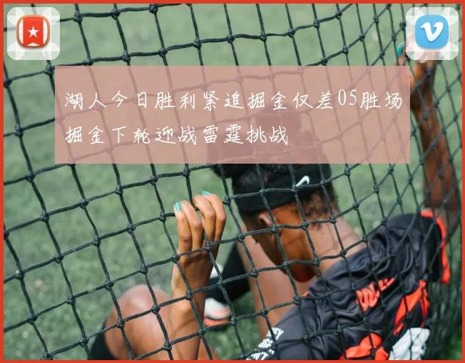 湖人今日胜利紧追掘金仅差05胜场掘金下轮迎战雷霆挑战