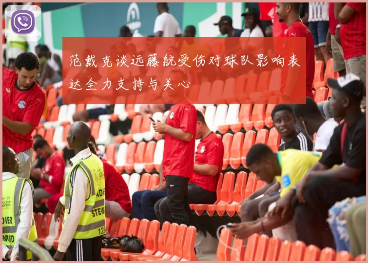 范戴克谈远藤航受伤对球队影响表达全力支持与关心