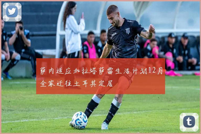 萨内适应加拉塔萨雷生活计划12月全家迁往土耳其定居