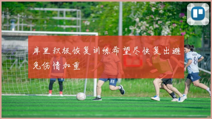 库里积极恢复训练希望尽快复出避免伤情加重