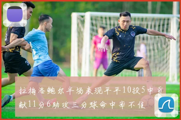 拉梅洛鲍尔半场表现平平10投5中贡献11分6助攻三分球命中率不佳