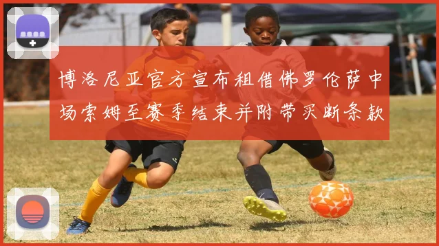 博洛尼亚官方宣布租借佛罗伦萨中场索姆至赛季结束并附带买断条款