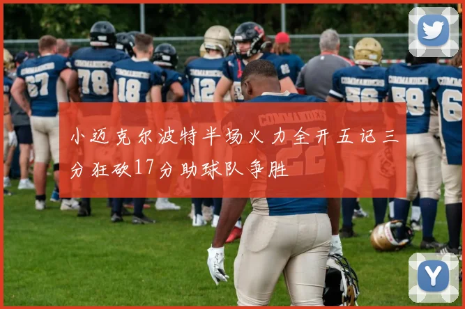 小迈克尔波特半场火力全开五记三分狂砍17分助球队争胜
