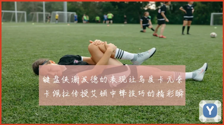 键盘侠谢泼德的表现让乌度卡无奈卡佩拉传授艾顿中锋技巧的精彩瞬间