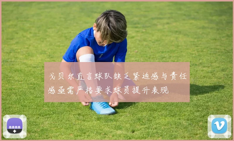 戈贝尔直言球队缺乏紧迫感与责任感亟需严格要求球员提升表现