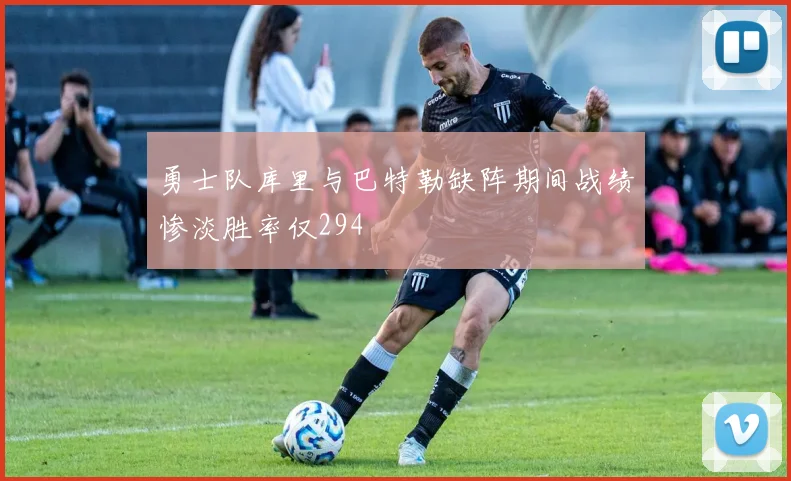 勇士队库里与巴特勒缺阵期间战绩惨淡胜率仅294