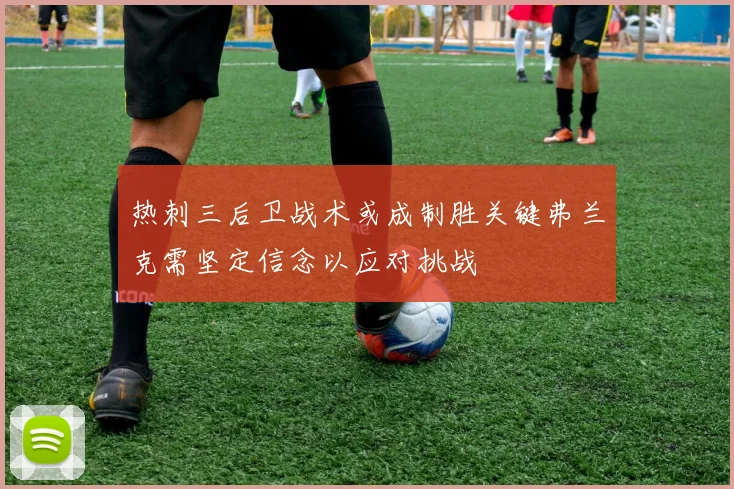 热刺三后卫战术或成制胜关键弗兰克需坚定信念以应对挑战